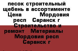 песок строительный, щебень в ассортименте › Цена ­ 400 - Мордовия респ., Саранск г. Строительство и ремонт » Материалы   . Мордовия респ.,Саранск г.